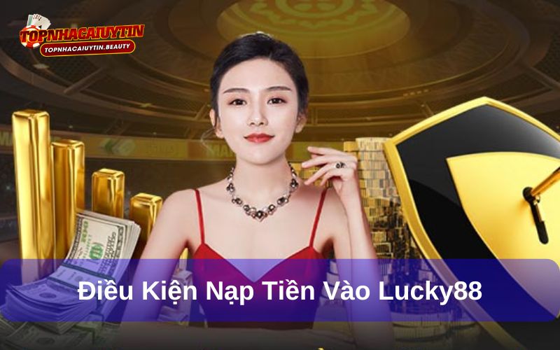 Cách nạp tiền vào Lucky88 - Hướng dẫn đầy đủ, chi tiết 6 Điều kiện nạp tiền vào Lucky88