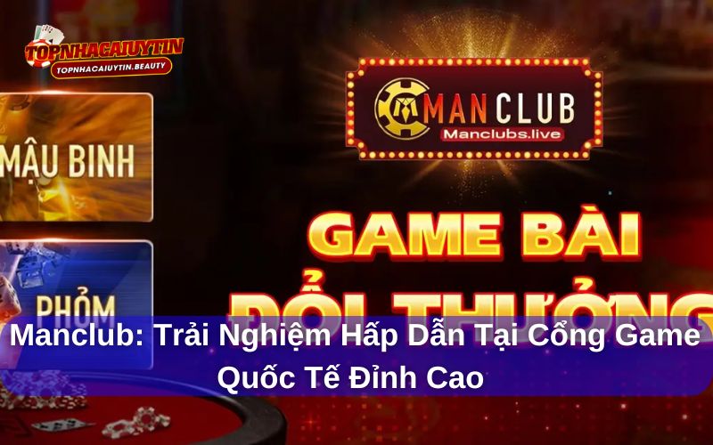 Manclub: Trải Nghiệm Hấp Dẫn Tại Cổng Game Quốc Tế Đỉnh Cao