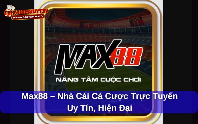 Max88 – Nhà Cái Cá Cược Trực Tuyến Uy Tín, Hiện Đại Và Đa Dạng
