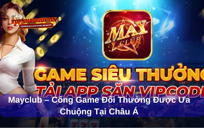 Mayclub–Cổng Game Đổi Thưởng Được Ưa Chuộng Tại Châu Á