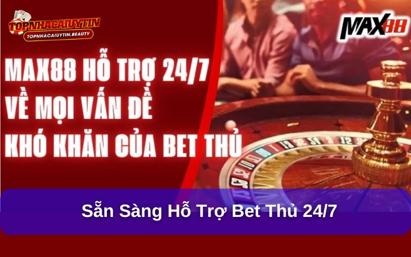 Sẵn sàng hỗ trợ Bet thủ 24/7