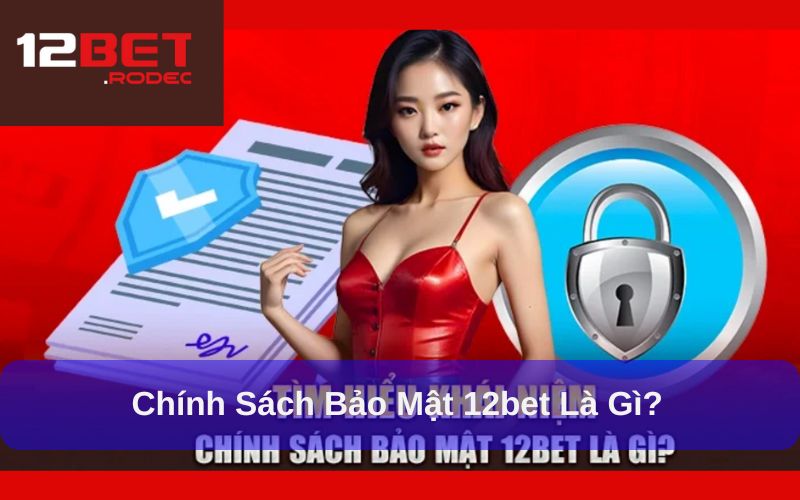 Tổng quan về Chính Sách Bảo Mật 12bet